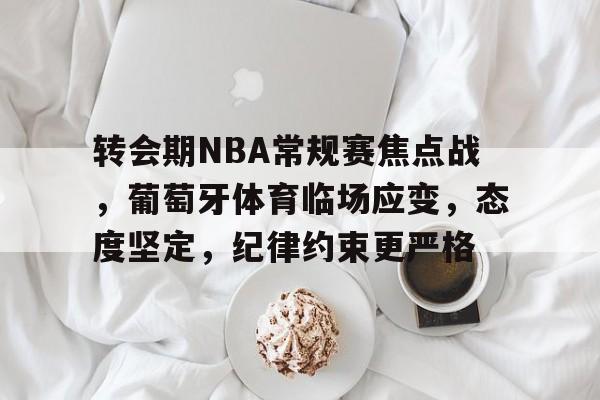 包含转会期NBA常规赛焦点战，葡萄牙体育临场应变，态度坚定，纪律约束更严格的词条-米兰体育